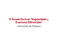 Ceremonia de clausura IV Escuela Doctoral: "Singularidades y Ecuaciones Diferenciales" - 2011